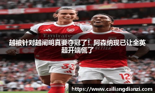 越被针对越阐明真要夺冠了！阿森纳现已让全英超开端慌了